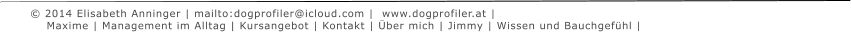  2014 Elisabeth Anninger | mailto:dogprofiler@icloud.com |  www.dogprofiler.at |        Maxime | Management im Alltag | Kursangebot | Kontakt | ber mich | Jimmy | Wissen und Bauchgefhl |